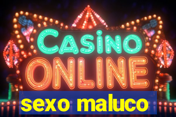 sexo maluco